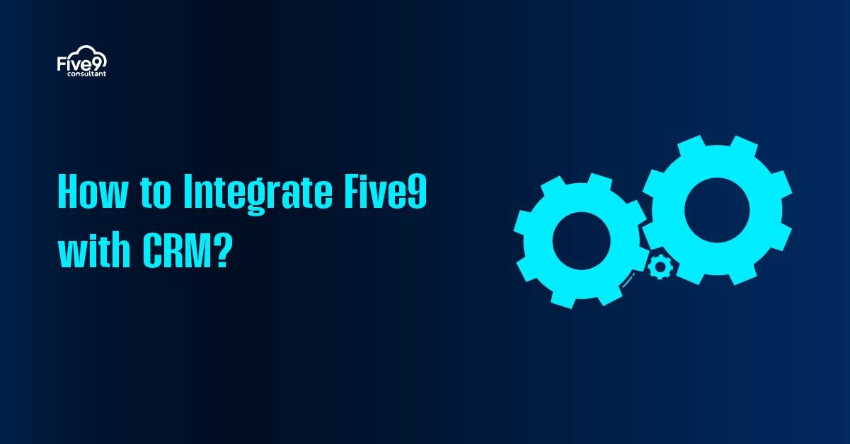 How to Integrate Five9 with CRM
