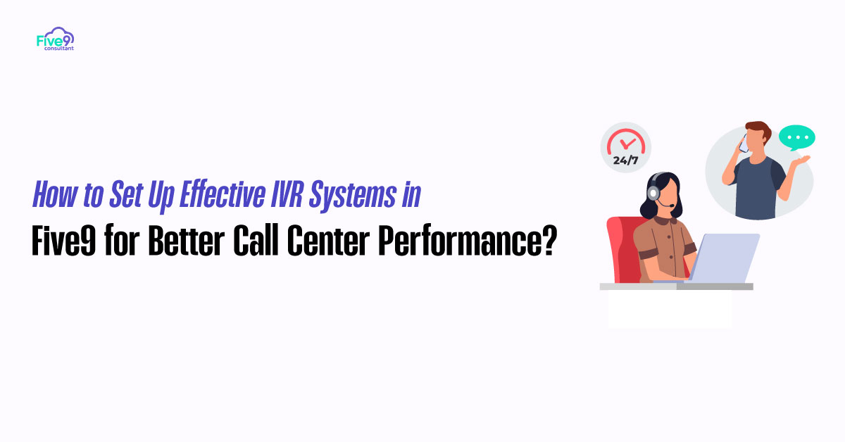 How to Set Up Effective IVR Systems in Five9 for Better Call Center Performance