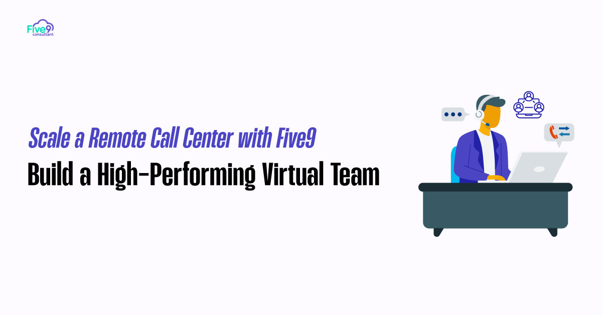 Scale a Remote Call Center with Five9 Build a High Performing Virtual Team