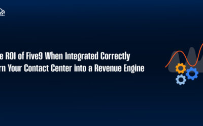 The ROI of Five9 When Integrated Correctly: Turn Your Contact Center into a Revenue Engine