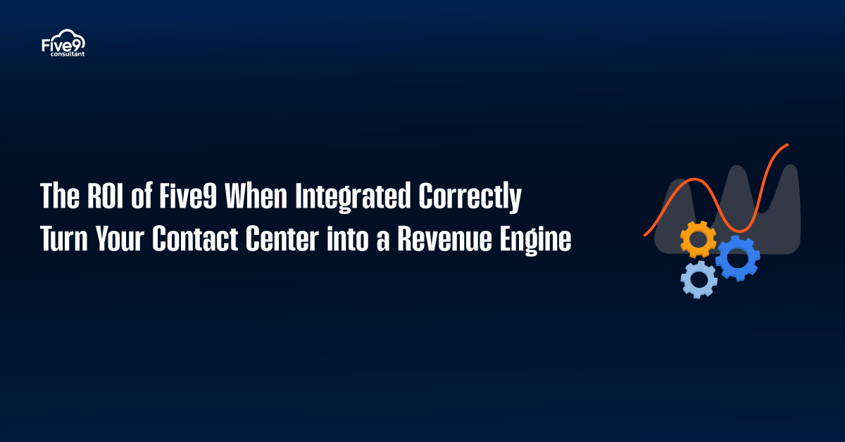 The ROI of Five9 When Integrated Correctly