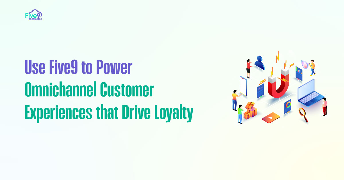 Use Five9 to Power Omnichannel Customer Experiences that Drive Loyalty